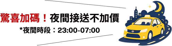 驚喜加碼!夜間接送不加價 *夜間時段：23:00 - 07:00