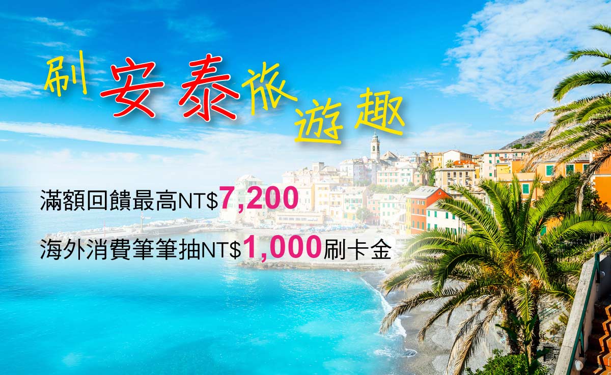 刷安泰旅遊趣滿額回饋最高NT$7,200，海外消費筆筆抽NT$1,000刷卡金